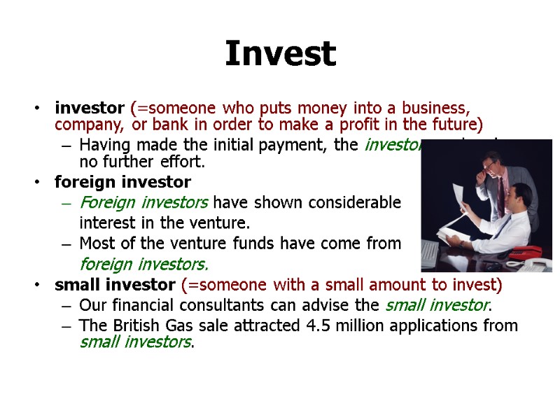 Invest investor (=someone who puts money into a business, company, or bank in order